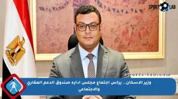 وزير الإسكان.. يرأس اجتماع مجلس إدارة صندوق الدعم العقاري والاجتماعي